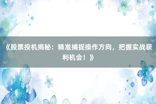 《股票投机揭秘：精准捕捉操作方向，把握实战获利机会！》