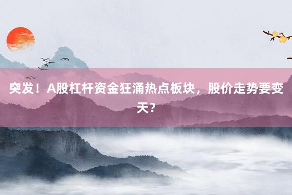 突发！A股杠杆资金狂涌热点板块，股价走势要变天？