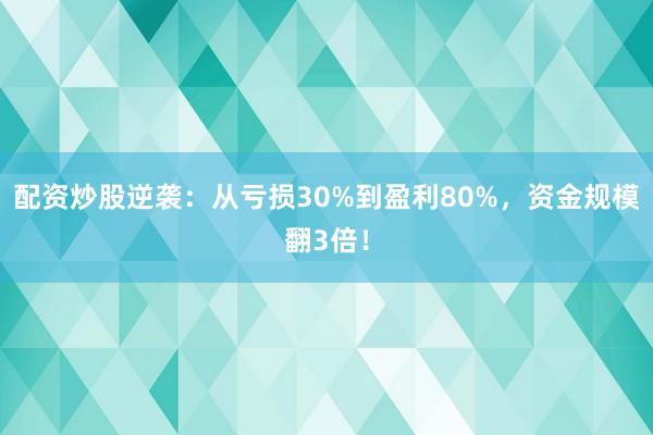 配资炒股逆袭：从亏损30%到盈利80%，资金规模翻3倍！