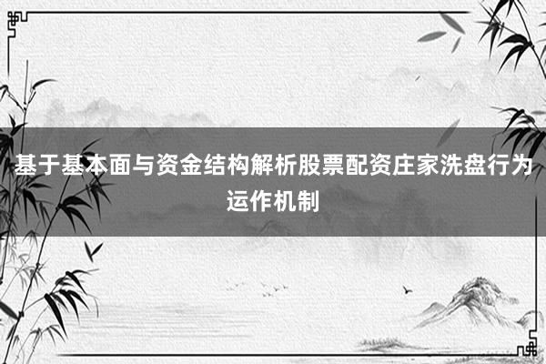 基于基本面与资金结构解析股票配资庄家洗盘行为运作机制