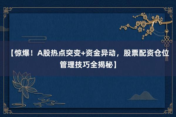 【惊爆！A股热点突变+资金异动，股票配资仓位管理技巧全揭秘】