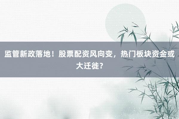 监管新政落地！股票配资风向变，热门板块资金或大迁徙？