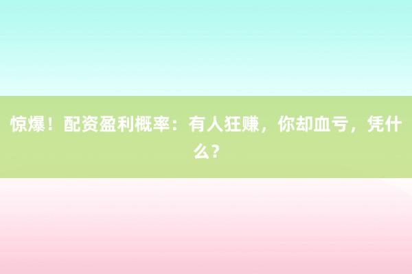 惊爆！配资盈利概率：有人狂赚，你却血亏，凭什么？