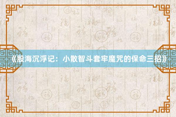 《股海沉浮记：小散智斗套牢魔咒的保命三招》