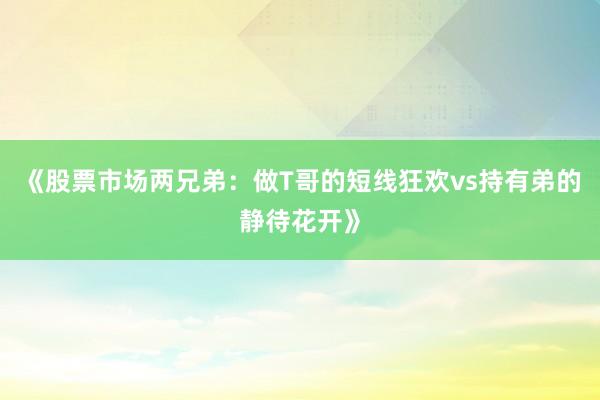 《股票市场两兄弟：做T哥的短线狂欢vs持有弟的静待花开》