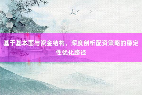 基于基本面与资金结构，深度剖析配资策略的稳定性优化路径