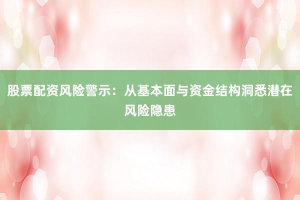 股票配资风险警示：从基本面与资金结构洞悉潜在风险隐患