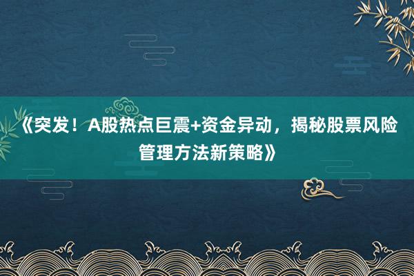 《突发!A股热点巨震+资金异动,揭秘股票风险管理方法新策略》