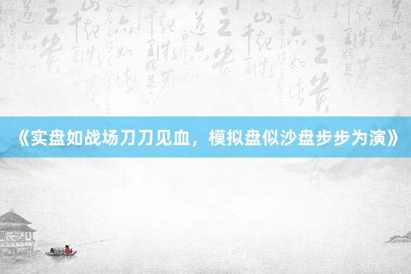 《实盘如战场刀刀见血，模拟盘似沙盘步步为演》