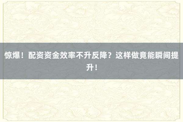 惊爆！配资资金效率不升反降？这样做竟能瞬间提升！