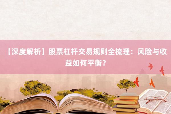 【深度解析】股票杠杆交易规则全梳理：风险与收益如何平衡？