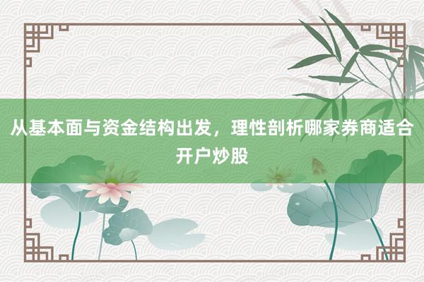 从基本面与资金结构出发，理性剖析哪家券商适合开户炒股