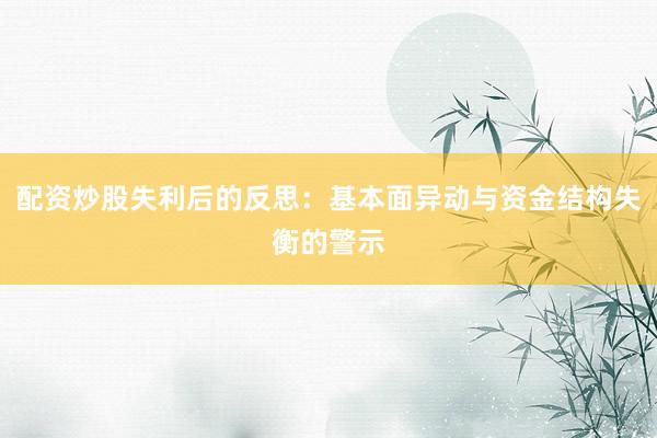 配资炒股失利后的反思：基本面异动与资金结构失衡的警示