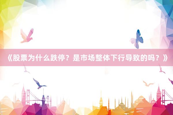 《股票为什么跌停？是市场整体下行导致的吗？》