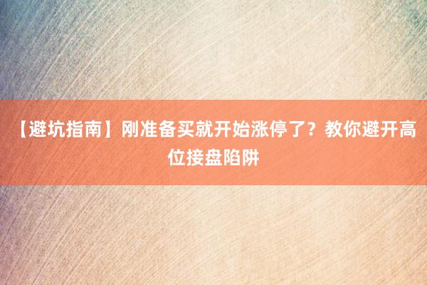 【避坑指南】刚准备买就开始涨停了？教你避开高位接盘陷阱