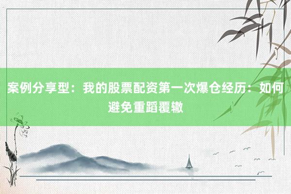 案例分享型：我的股票配资第一次爆仓经历：如何避免重蹈覆辙