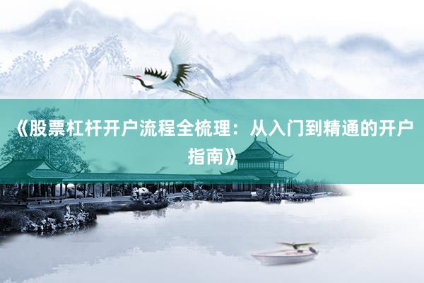 《股票杠杆开户流程全梳理：从入门到精通的开户指南》