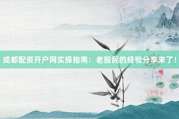 成都配资开户网实操指南：老股民的经验分享来了！