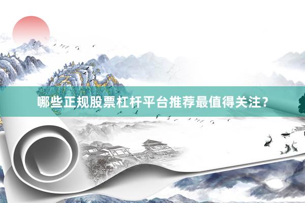 哪些正规股票杠杆平台推荐最值得关注？