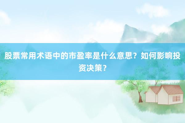 股票常用术语中的市盈率是什么意思？如何影响投资决策？
