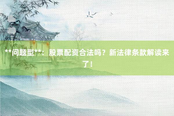 **问题型**：股票配资合法吗？新法律条款解读来了！