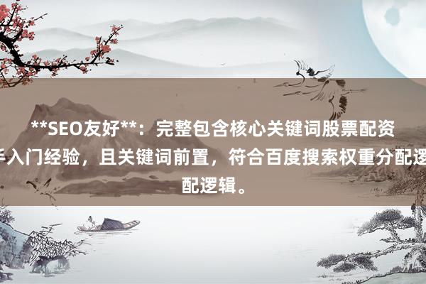 **SEO友好**：完整包含核心关键词股票配资新手入门经验，且关键词前置，符合百度搜索权重分配逻辑。