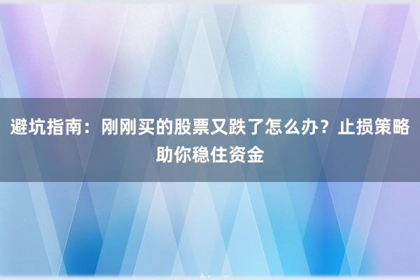 避坑指南：刚刚买的股票又跌了怎么办？止损策略助你稳住资金