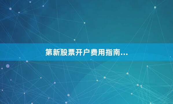 第新股票开户费用指南...