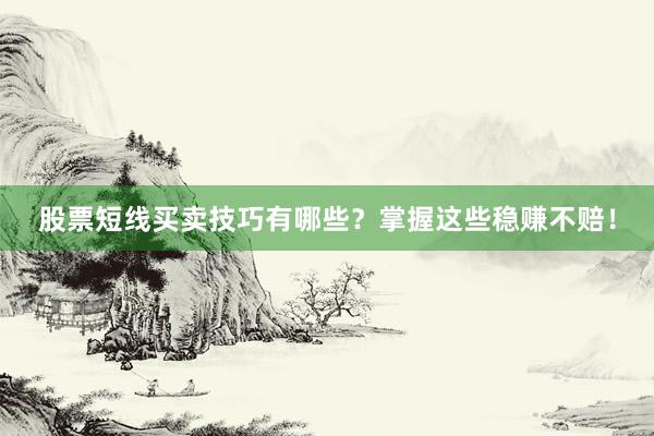 股票短线买卖技巧有哪些？掌握这些稳赚不赔！