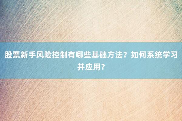 股票新手风险控制有哪些基础方法？如何系统学习并应用？