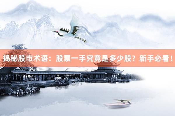 揭秘股市术语：股票一手究竟是多少股？新手必看！