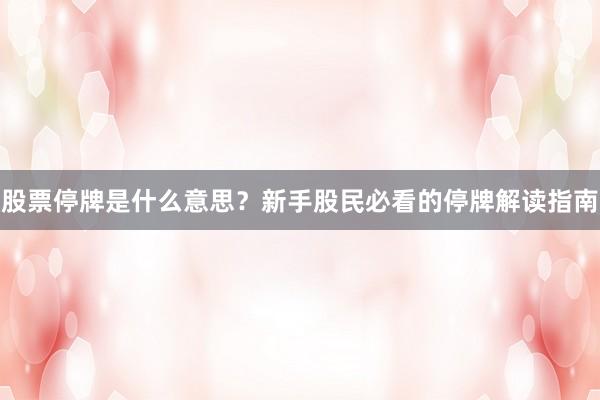 股票停牌是什么意思？新手股民必看的停牌解读指南