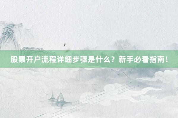 股票开户流程详细步骤是什么？新手必看指南！