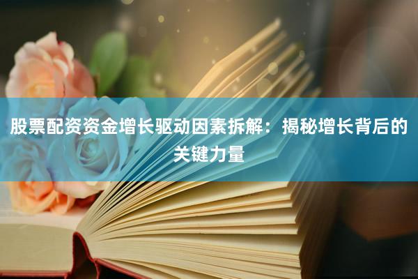 股票配资资金增长驱动因素拆解：揭秘增长背后的关键力量