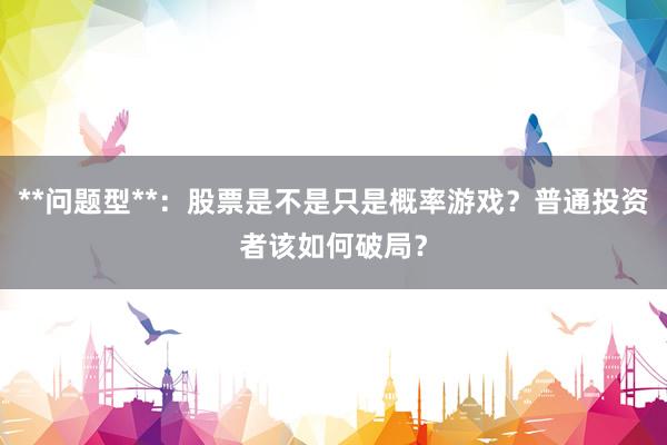 **问题型**：股票是不是只是概率游戏？普通投资者该如何破局？