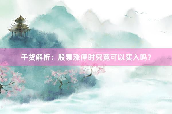 干货解析：股票涨停时究竟可以买入吗？