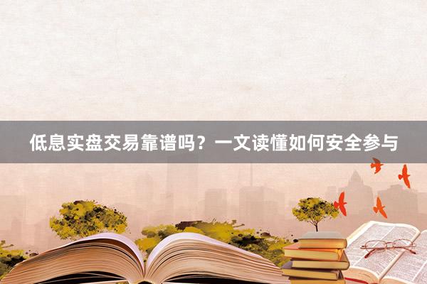 低息实盘交易靠谱吗？一文读懂如何安全参与