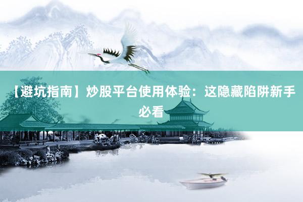 【避坑指南】炒股平台使用体验：这隐藏陷阱新手必看