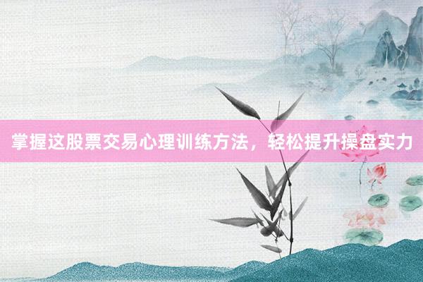 掌握这股票交易心理训练方法，轻松提升操盘实力