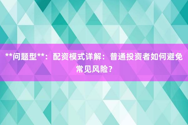 **问题型**：配资模式详解：普通投资者如何避免常见风险？