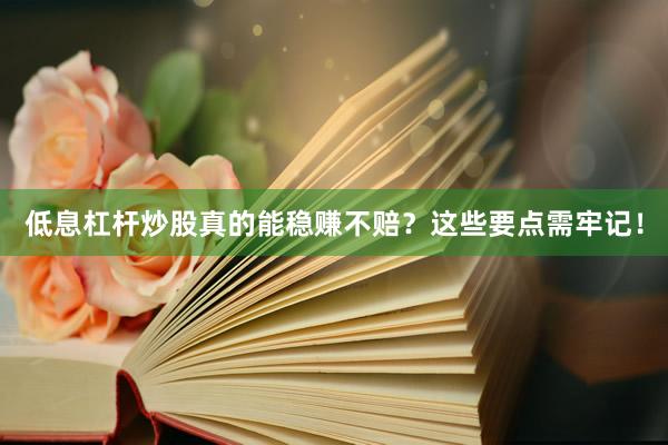 低息杠杆炒股真的能稳赚不赔？这些要点需牢记！