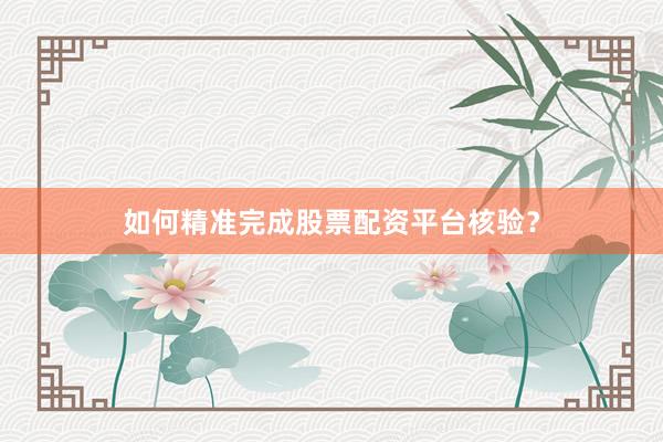 如何精准完成股票配资平台核验？