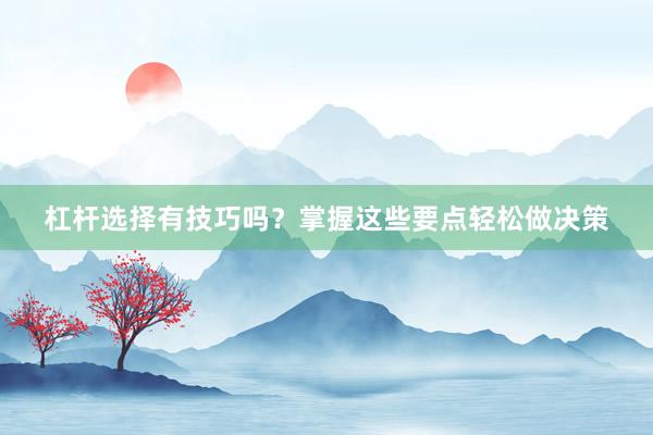 杠杆选择有技巧吗？掌握这些要点轻松做决策