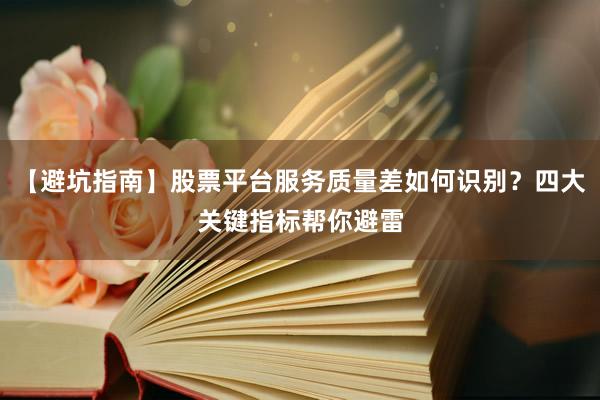 【避坑指南】股票平台服务质量差如何识别?四大关键指标帮你避雷