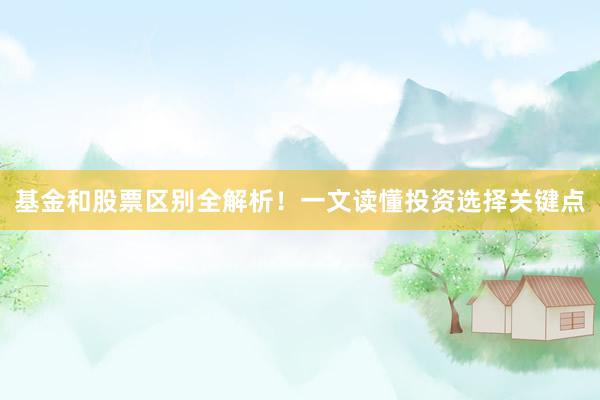 基金和股票区别全解析！一文读懂投资选择关键点