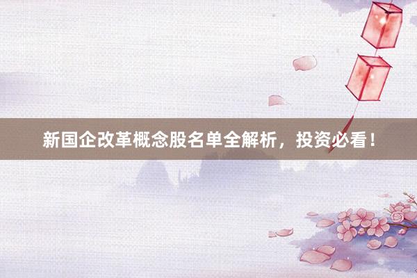 新国企改革概念股名单全解析，投资必看！