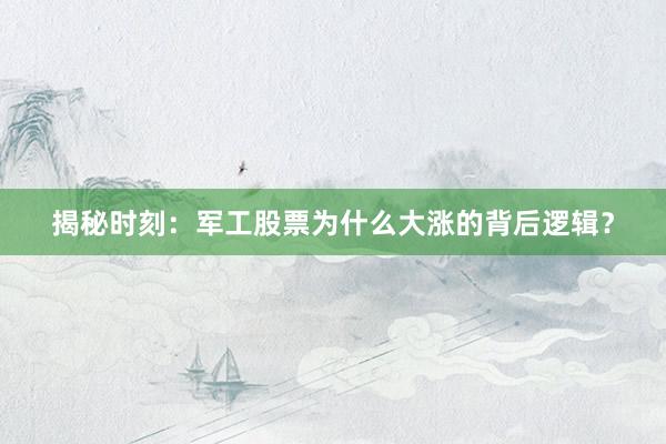 揭秘时刻：军工股票为什么大涨的背后逻辑？