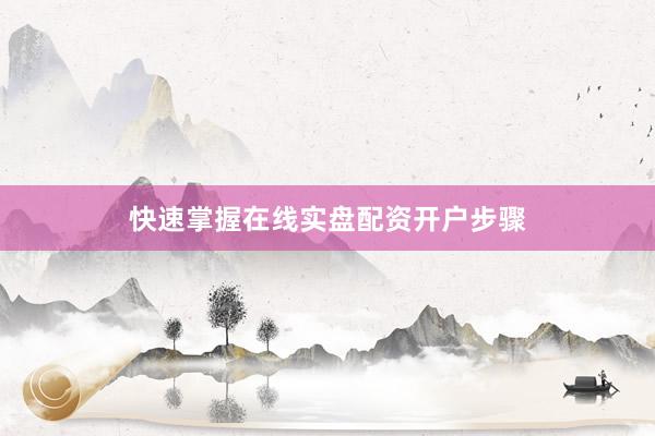 快速掌握在线实盘配资开户步骤