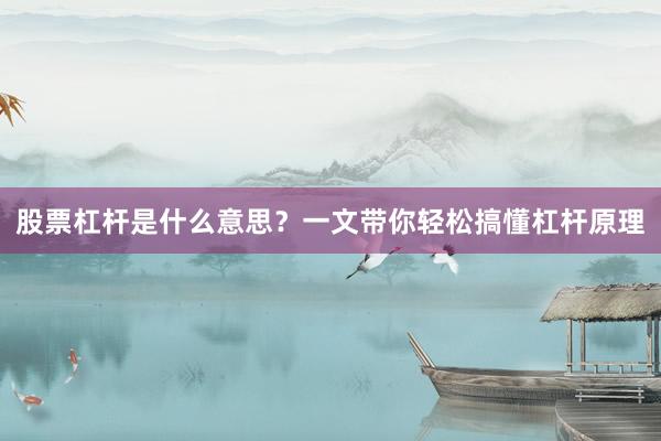股票杠杆是什么意思？一文带你轻松搞懂杠杆原理