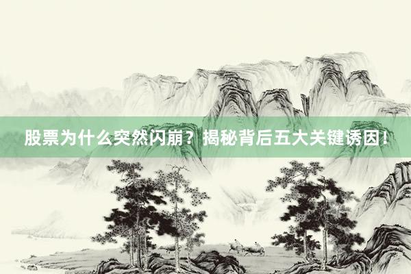 股票为什么突然闪崩？揭秘背后五大关键诱因！
